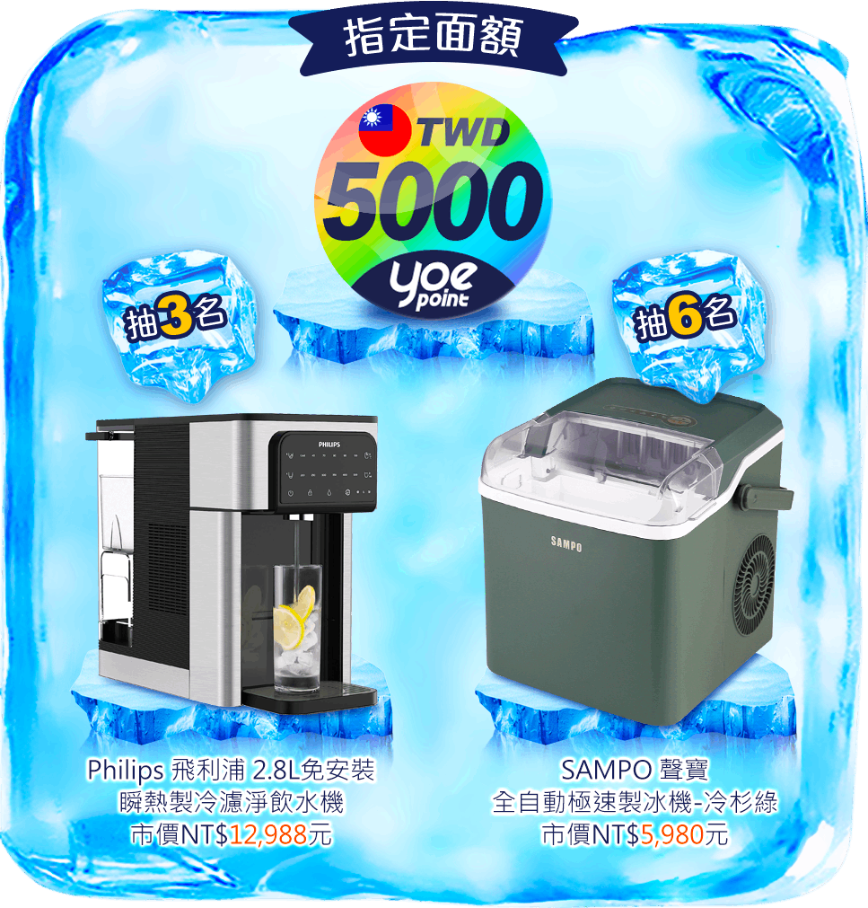 指定面額 yoe數位點 5000點:
Philips 飛利浦 2.8L免安裝 瞬熱製冷濾淨飲水機, 市價NT$12,988元, 抽3名
SAMPO 聲寶 全自動極速製冰機-冷杉綠, 市價NT$5,980元, 抽6名
