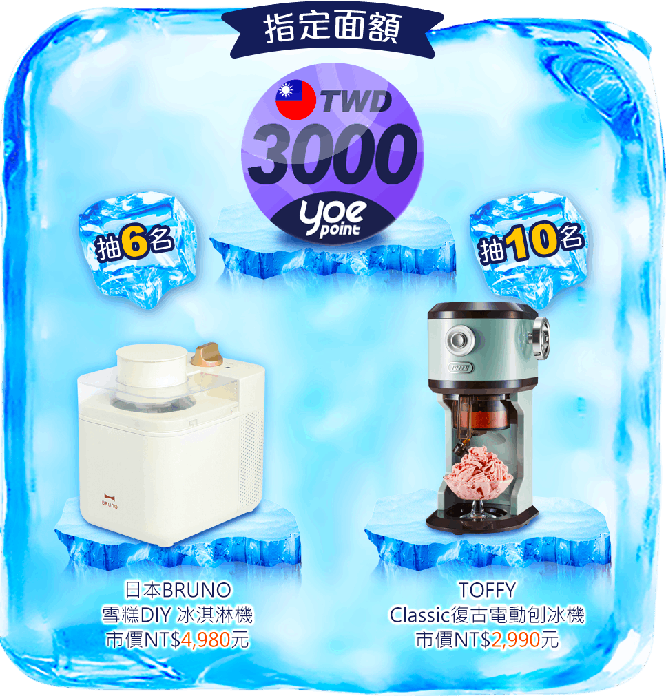 指定面額 yoe數位點 3000點:
日本BRUNO雪糕DIY 冰淇淋機, 市價NT$4,980元, 抽6名
TOFFY Classic復古電動刨冰機, 市價NT$2,990元, 抽10名
